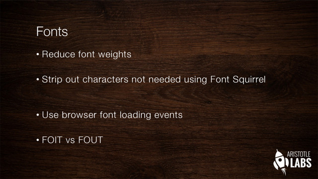 Fonts
•  Reduce font weights"

•  Strip out characters not needed using Font Squirrel"
"

•  Use browser font loading events"

•  FOIT vs FOUT 
