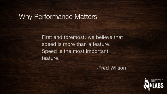 Why Performance Matters
First and foremost, we believe that
speed is more than a feature.
Speed is the most important
feature.
-Fred Wilson
