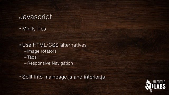 Javascript
•  Minify ﬁles
•  Use HTML/CSS alternatives
– Image rotators
– Tabs
– Responsive Navigation
•  Split into mainpage.js and interior.js 
