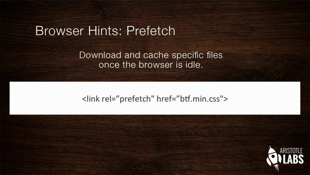 Browser Hints: Prefetch
Download and cache speciﬁc ﬁles
once the browser is idle."

	  

	  
	  
