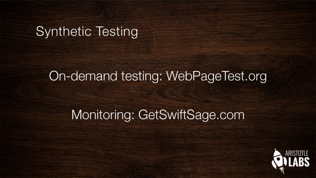 On-demand testing: WebPageTest.org
Monitoring: GetSwiftSage.com
Synthetic Testing
