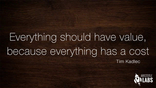 Everything should have value,
because everything has a cost
Tim Kadlec
