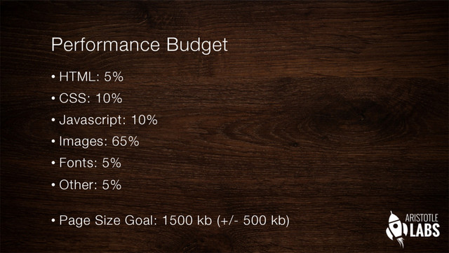 Performance Budget
•  HTML: 5%
•  CSS: 10%
•  Javascript: 10%
•  Images: 65%
•  Fonts: 5%
•  Other: 5%"

•  Page Size Goal: 1500 kb (+/- 500 kb)
