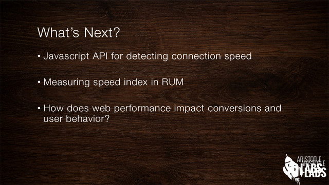 What’s Next?
•  Javascript API for detecting connection speed"

•  Measuring speed index in RUM"

•  How does web performance impact conversions and
user behavior?
