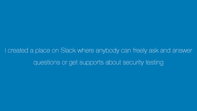 I created a place on Slack where anybody can freely ask and answer
questions or get supports about security testing
