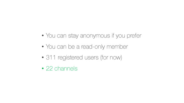 • You can stay anonymous if you prefer
• You can be a read-only member
• 311 registered users (for now)
• 22 channels
