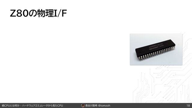 長谷川智希 @tomzoh
続CPUとは何か - ハードウェアエミュレータから見たCPU
Z80の物理I/F
18
