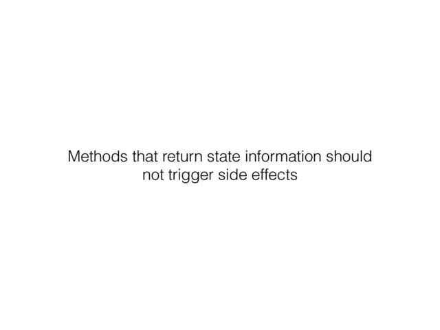Methods that return state information should
not trigger side effects
