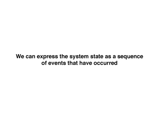 We can express the system state as a sequence !
of events that have occurred
