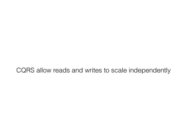 CQRS allow reads and writes to scale independently
