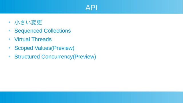 API
●
小さい変更
●
Sequenced Collections
●
Virtual Threads
●
Scoped Values(Preview)
●
Structured Concurrency(Preview)
