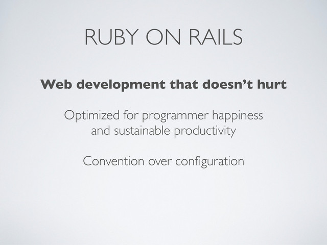 RUBY ON RAILS
Web development that doesn’t hurt
Optimized for programmer happiness
and sustainable productivity
Convention over conﬁguration
