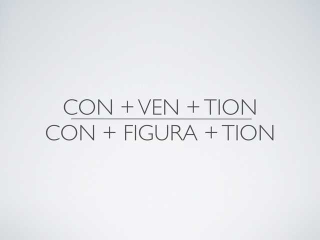 CON + VEN + TION
CON + FIGURA + TION
