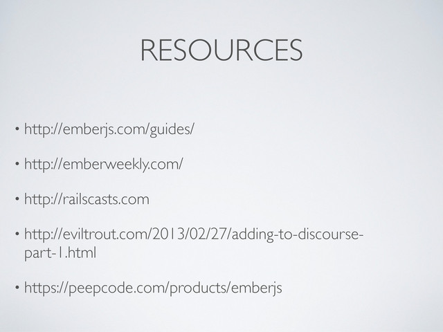 RESOURCES
• http://emberjs.com/guides/
• http://emberweekly.com/
• http://railscasts.com
• http://eviltrout.com/2013/02/27/adding-to-discourse-
part-1.html
• https://peepcode.com/products/emberjs
