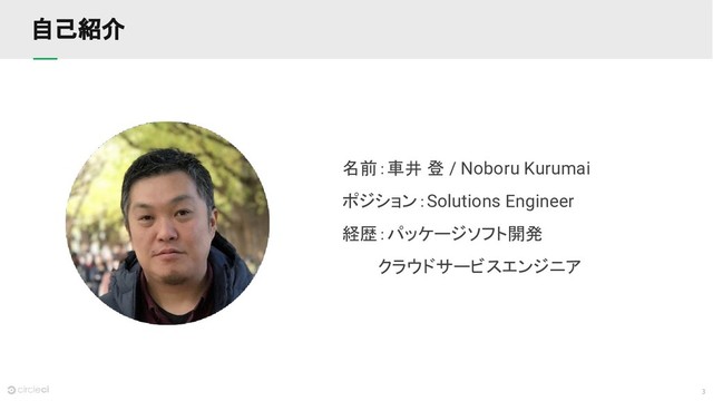 3
自己紹介
名前：車井 登 / Noboru Kurumai
ポジション：Solutions Engineer
経歴：パッケージソフト開発
　　　クラウドサービスエンジニア
