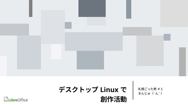 デスクトップ Linux で
創作活動
札幌ごった煮 ＃１
まんじゅ（´ ん ` ）
