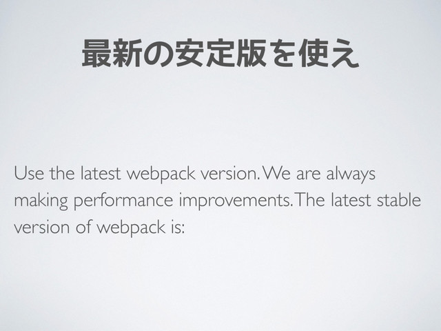 最新の安定版を使え
Use the latest webpack version. We are always
making performance improvements. The latest stable
version of webpack is:
