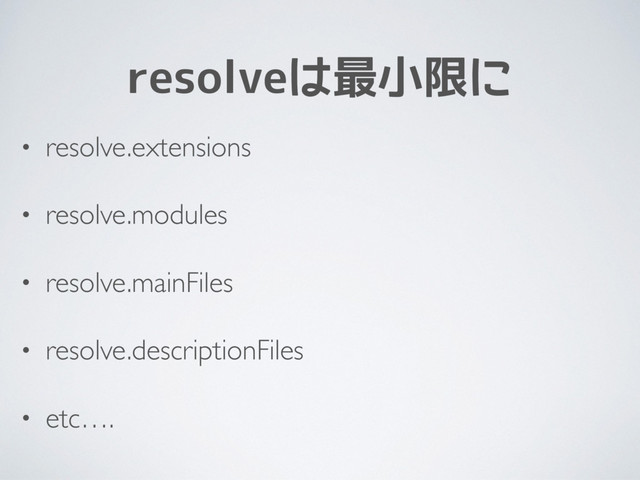 resolveは最小限に
• resolve.extensions
• resolve.modules
• resolve.mainFiles
• resolve.descriptionFiles
• etc….
