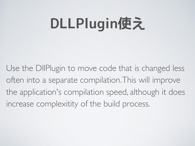 DLLPlugin使え
Use the DllPlugin to move code that is changed less
often into a separate compilation. This will improve
the application's compilation speed, although it does
increase complexitity of the build process.

