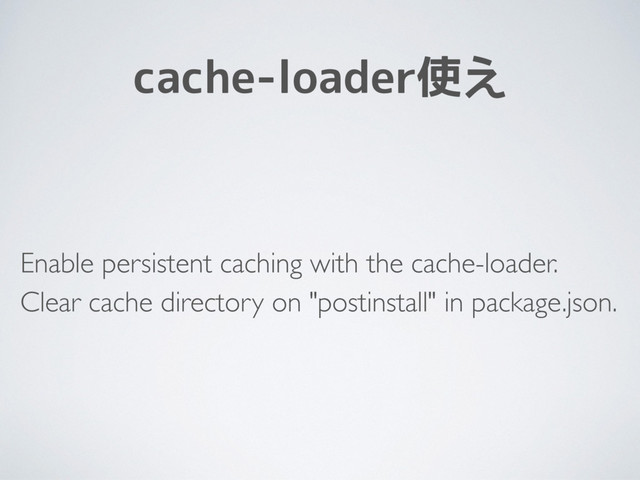 cache-loader使え
Enable persistent caching with the cache-loader.
Clear cache directory on "postinstall" in package.json.
