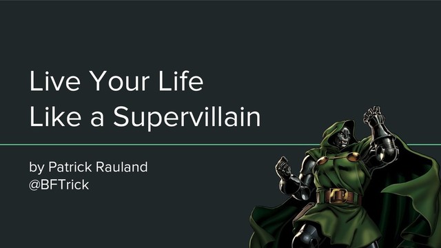 Live Your Life
Like a Supervillain
by Patrick Rauland
@BFTrick

