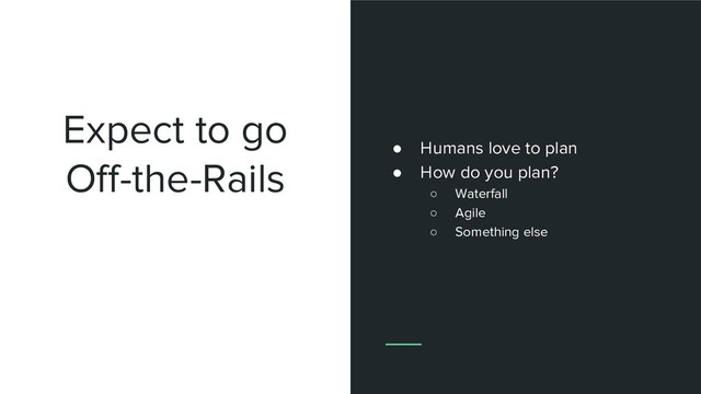 Expect to go
Off-the-Rails
● Humans love to plan
● How do you plan?
○ Waterfall
○ Agile
○ Something else
