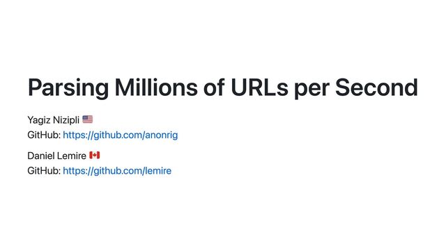 Parsing Millions of URLs per Second
Yagiz Nizipli
GitHub: https://github.com/anonrig
Daniel Lemire
GitHub: https://github.com/lemire
