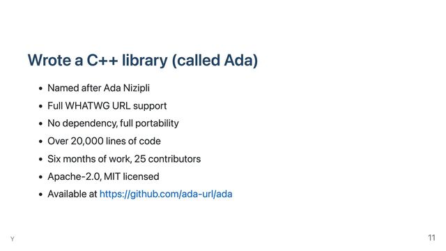 Wrote a C++ library (called Ada)
Named after Ada Nizipli
Full WHATWG URL support
No dependency, full portability
Over 20,000 lines of code
Six months of work, 25 contributors
Apache-2.0, MIT licensed
Available at https://github.com/ada-url/ada
Y 11
