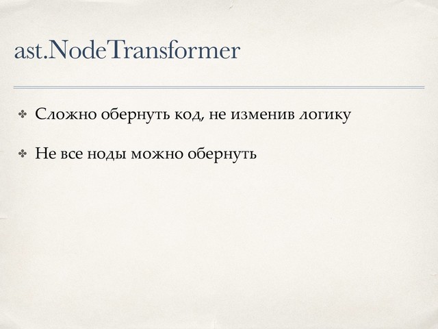 ast.NodeTransformer
✤ Сложно обернуть код, не изменив логику
✤ Не все ноды можно обернуть
