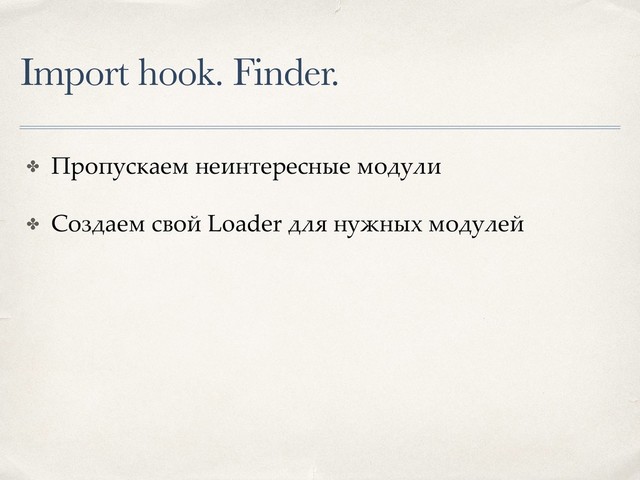 Import hook. Finder.
✤ Пропускаем неинтересные модули
✤ Создаем свой Loader для нужных модулей
