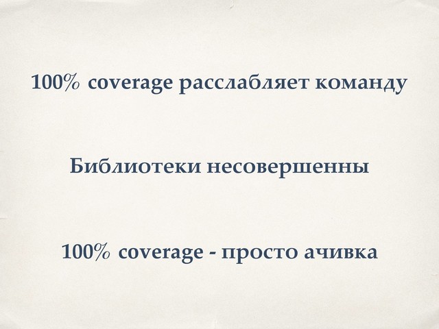 100% coverage расслабляет команду
Библиотеки несовершенны
100% coverage - просто ачивка
