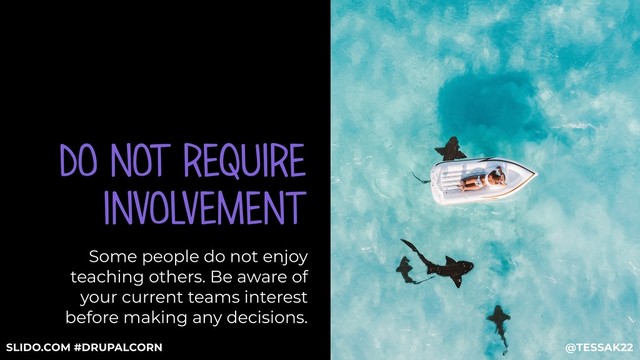 DO NOT REQUIRE
INVOLVEMENT
Some people do not enjoy
teaching others. Be aware of
your current teams interest
before making any decisions.
@TESSAK22
SLIDO.COM #DRUPALCORN
