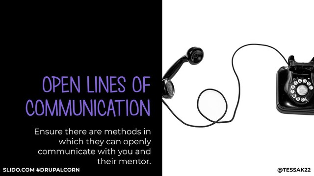 OPEN LINES OF
COMMUNICATION
Ensure there are methods in
which they can openly
communicate with you and
their mentor.
@TESSAK22
SLIDO.COM #DRUPALCORN
