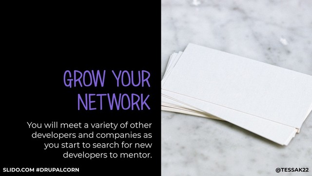 GROW YOUR
NETWORK
You will meet a variety of other
developers and companies as
you start to search for new
developers to mentor.
@TESSAK22
SLIDO.COM #DRUPALCORN
