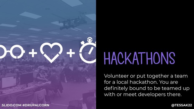HACKATHONS
Volunteer or put together a team
for a local hackathon. You are
deﬁnitely bound to be teamed up
with or meet developers there.
@TESSAK22
SLIDO.COM #DRUPALCORN
