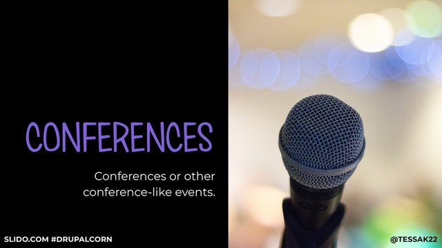 CONFERENCES
Conferences or other
conference-like events.
@TESSAK22
SLIDO.COM #DRUPALCORN

