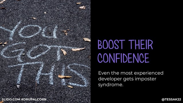 BOOST THEIR
CONFIDENCE
Even the most experienced
developer gets imposter
syndrome.
@TESSAK22
SLIDO.COM #DRUPALCORN
