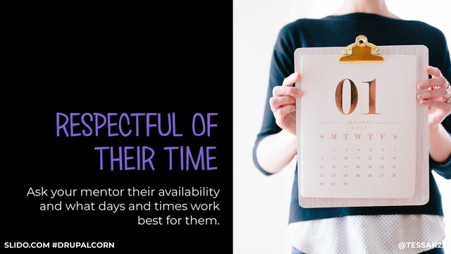 RESPECTFUL OF
THEIR TIME
Ask your mentor their availability
and what days and times work
best for them.
@TESSAK22
SLIDO.COM #DRUPALCORN

