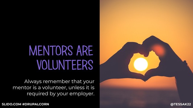 MENTORS ARE
VOLUNTEERS
Always remember that your
mentor is a volunteer, unless it is
required by your employer.
@TESSAK22
SLIDO.COM #DRUPALCORN
