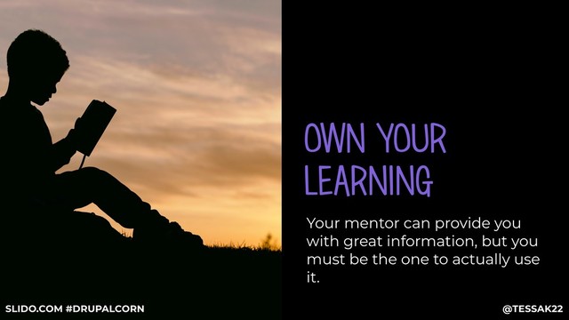 OWN YOUR
LEARNING
Your mentor can provide you
with great information, but you
must be the one to actually use
it.
@TESSAK22
SLIDO.COM #DRUPALCORN
