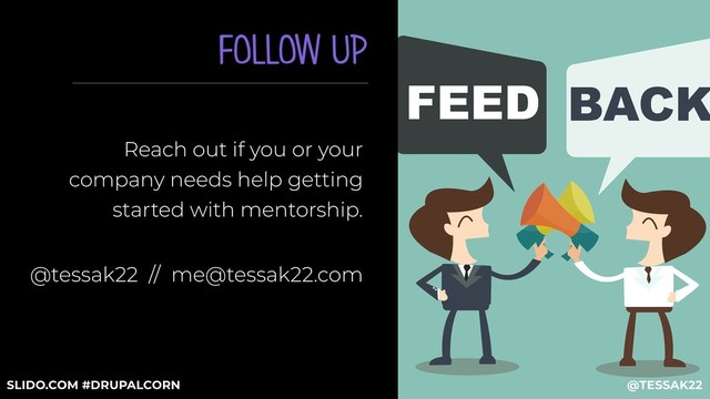 FOLLOW UP
Reach out if you or your
company needs help getting
started with mentorship.
@tessak22 // me@tessak22.com
@TESSAK22
SLIDO.COM #DRUPALCORN
