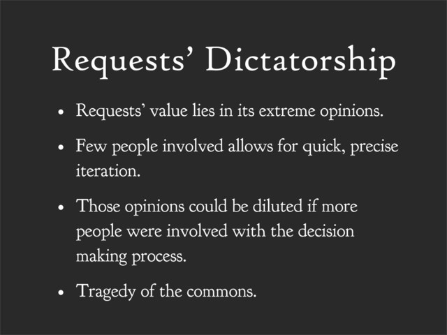 Requests’ Dictatorship
• Requests’ value lies in its extreme opinions.
• Few people involved allows for quick, precise
iteration.
• Those opinions could be diluted if more
people were involved with the decision
making process.
• Tragedy of the commons.
