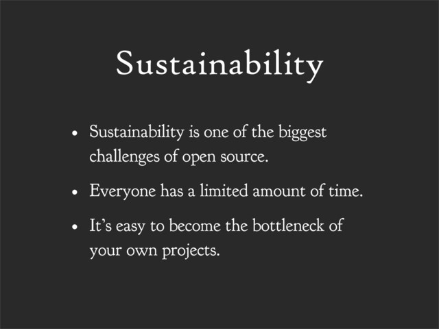 Sustainability
• Sustainability is one of the biggest
challenges of open source.
• Everyone has a limited amount of time.
• It’s easy to become the bottleneck of
your own projects.

