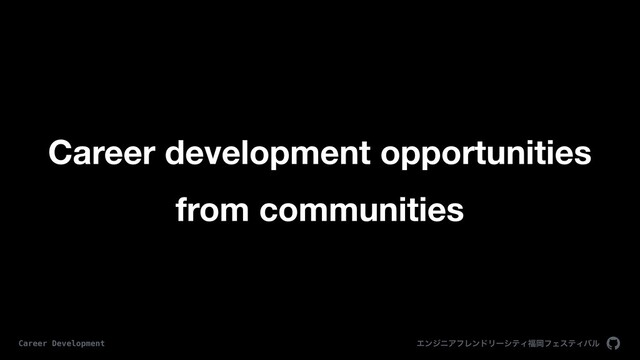 Career development opportunities
from communities
ΤϯδχΞϑϨϯυϦʔγςΟ෱ԬϑΣεςΟόϧ
Career Development
