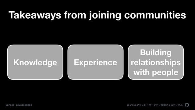 ΤϯδχΞϑϨϯυϦʔγςΟ෱ԬϑΣεςΟόϧ
Career Development
Takeaways from joining communities
Experience
Knowledge
Building
relationships
with people
