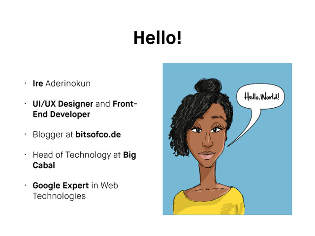 Hello!
• Ire Aderinokun
• UI/UX Designer and Front-
End Developer
• Blogger at bitsofco.de
• Head of Technology at Big
Cabal
• Google Expert in Web
Technologies
