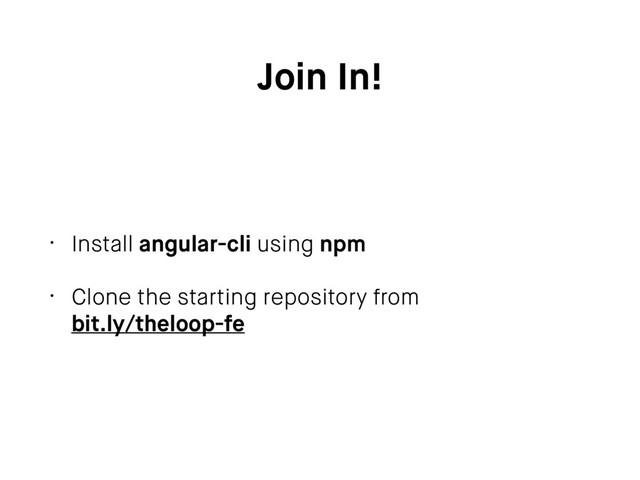 Join In!
• Install angular-cli using npm
• Clone the starting repository from
bit.ly/theloop-fe
