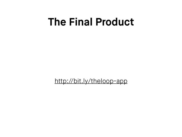The Final Product
http://bit.ly/theloop-app

