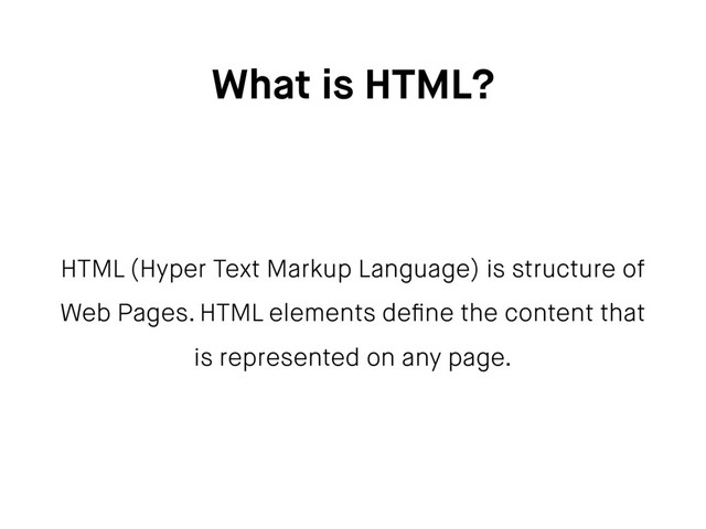 What is HTML?
HTML (Hyper Text Markup Language) is structure of
Web Pages. HTML elements deﬁne the content that
is represented on any page.
