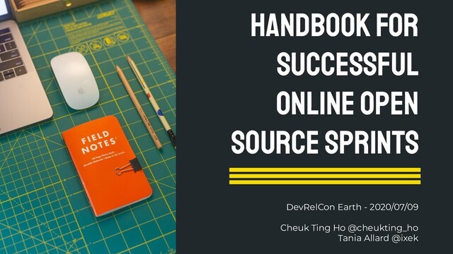 Handbook for
successful
online Open
source sprints
DevRelCon Earth - 2020/07/09
Cheuk Ting Ho @cheukting_ho
Tania Allard @ixek

